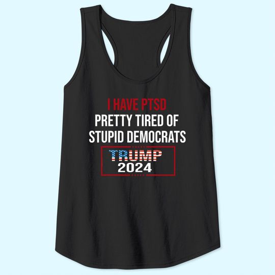 I Have PTSD Pretty Tired Of Stupid Democrats Trump 2024 Tank Top