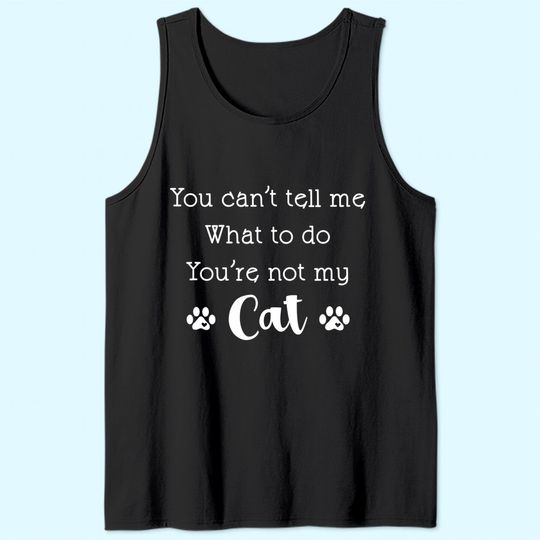 You Can't Tell Me What To Do You're Not My Cat Lover Quote Tank Top