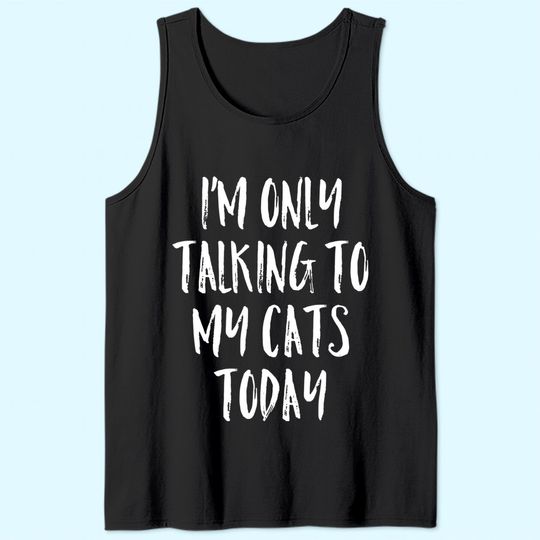 I'm Only Talking To My Cats Today Tank Top Cat Lover Quote Tank Top