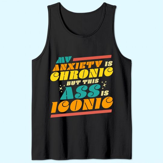 My Anxiety is Chronic but this Ass is Iconic Gift Tee Tank Top