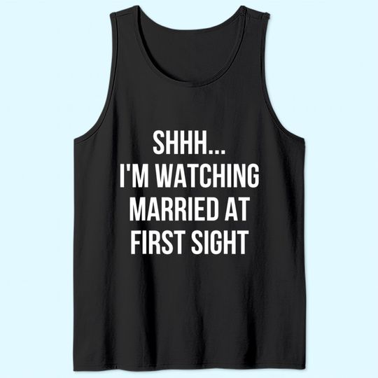 Shhh Im Watching Married At First Sight Tank Top