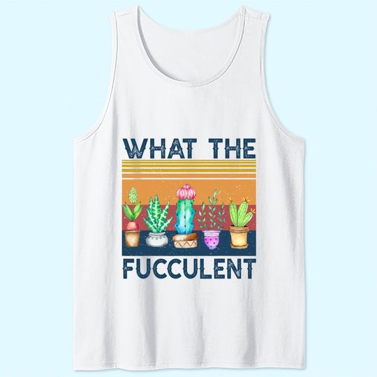 What the Fucculent Cactus Succulents Plants Gardening Tank Top