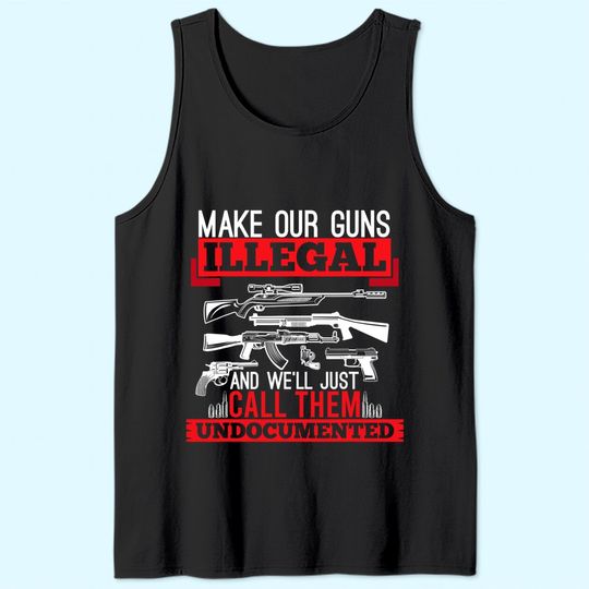 Make Our Guns Illegal And We'll Just Call Them Undocumented Tank Top