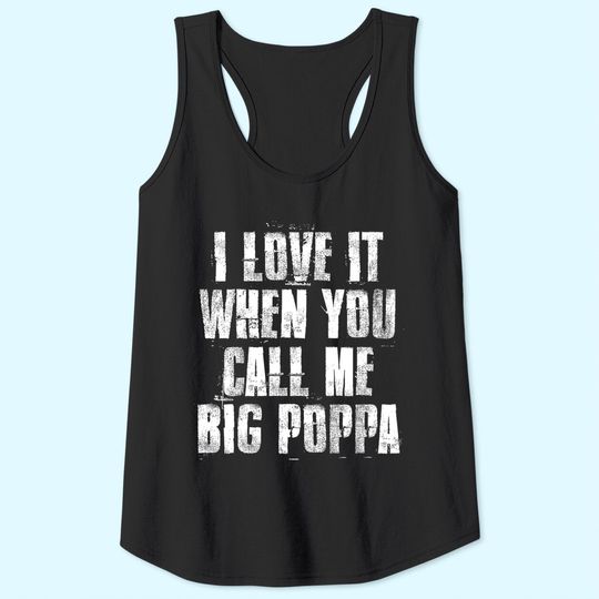 I love It When You Call Me Big Poppa Funny Gift Tank Top