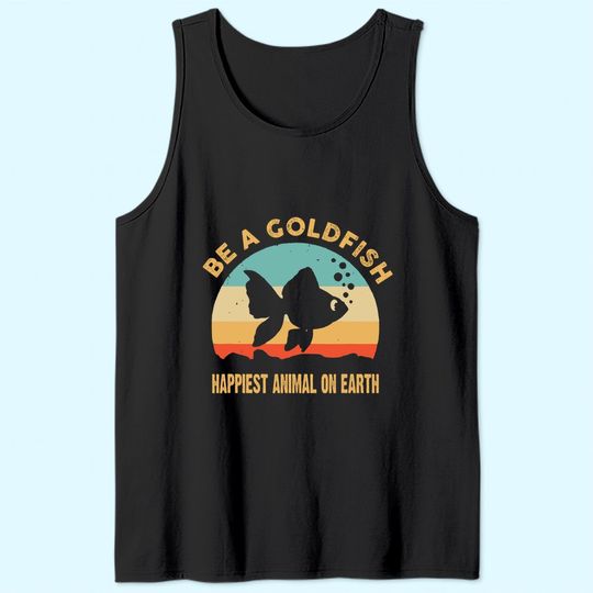 Be A Goldfish Happiest Animal On Earth Tank Top