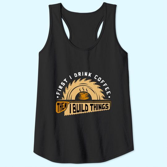 First I Drink Coffee Then I Build Things Tank Top