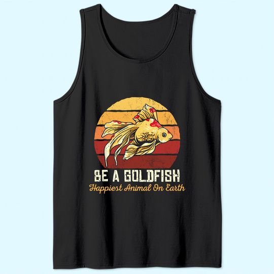 Be A Goldfish Happiest Animal On The Planet Tank Top