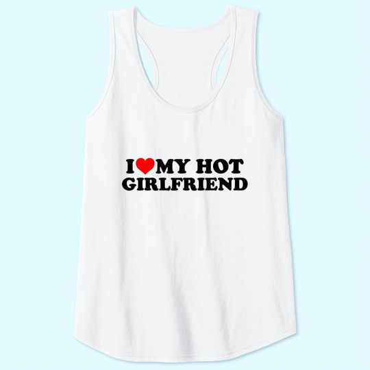 I Love My Hot Girlfriend GF I Heart My Hot Girlfriend White Tank Top
