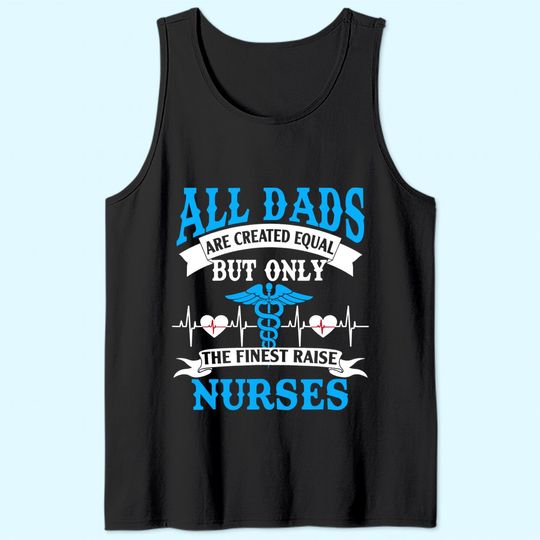 All Dads Are Created Equal But Only The Finest Raise Nurses Tank Top