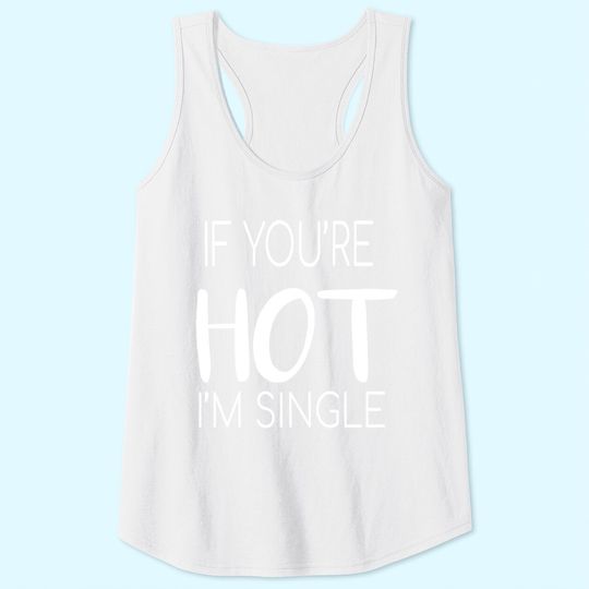 If You're Hot I'm Single Tank Tops