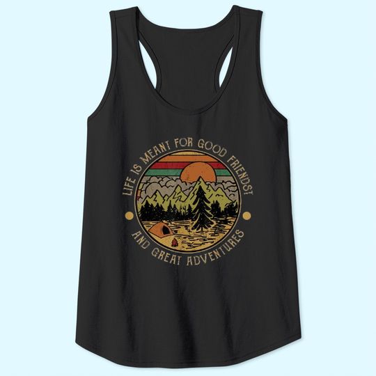 Life Is Meant For Good Friends And Great Adventures Tank Top