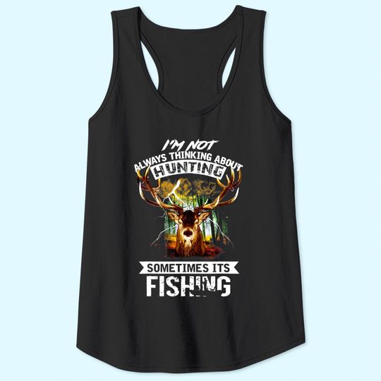 I'm Not Always Thinking About Hunting Sometimes It's Fishing Tank Top