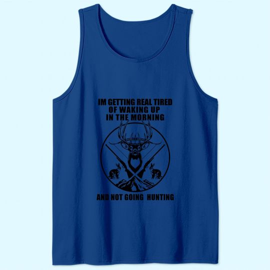 I'm Getting Real Tired Of Walking In The Morning Not Going Hunting Tank Top