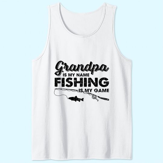 Grandpa is My Name Fishing is My Game Tank Top