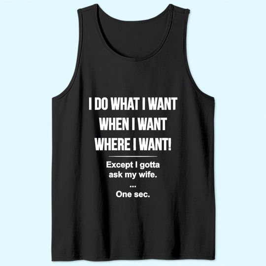 I Do What I Want When I Want Where I Want Except I Gotta Ask My Wife Tank Top