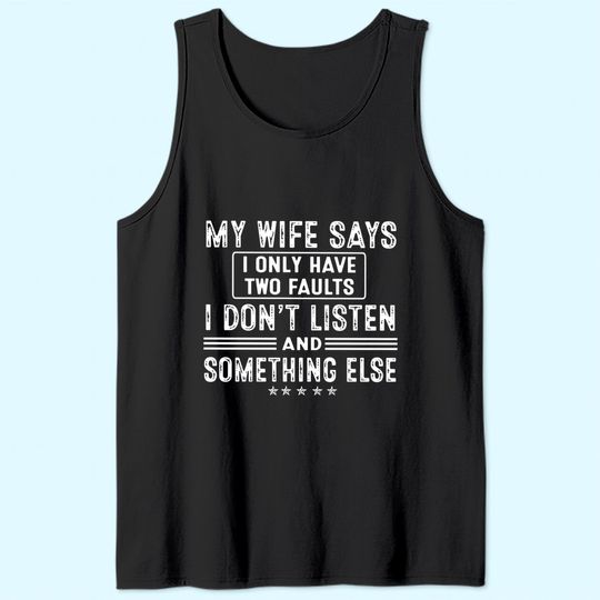 My Wife Says I Only Have 2 Faults I Don't Listen And Something Else Tank Top