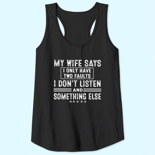 My Wife Says I Only Have 2 Faults I Don't Listen And Something Else Tank Top