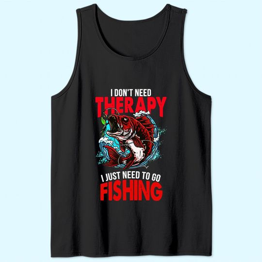 I Don't Need To Go Therapy I Need To Go Fishing Tank Top