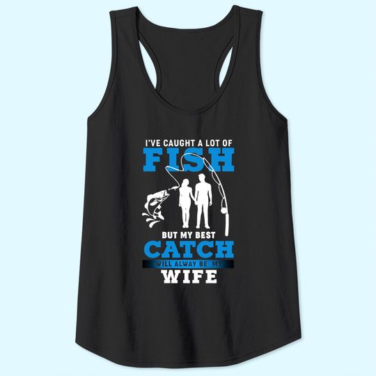 I've Caught A Lot Of Fish But My Best Catch Will Always Be My Wife Tank Top