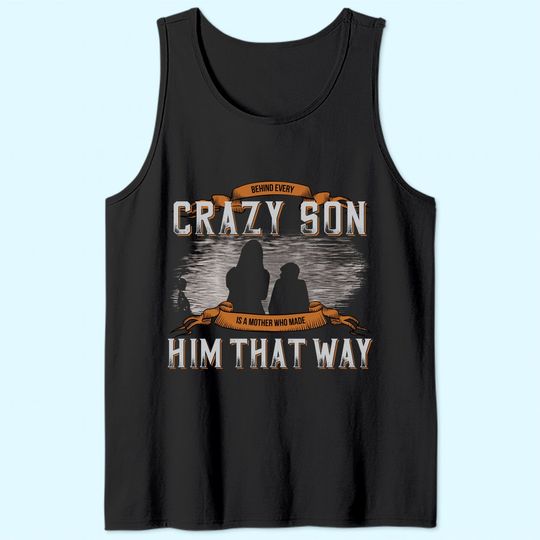 Behind Every Crazy Son Is A Mother Who Made Him That Way Tank Top