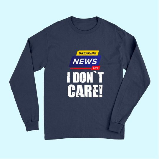 Breaking News I Don't Care - Funny Humorous Puns Long Sleeves