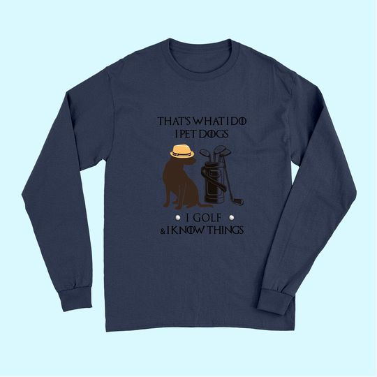 That's What I Do I Pet Dog I Golf I Know Things Classic Long Sleeves