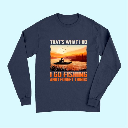 That's What I Do I Go Fishing And I Forget Things Long Sleeves