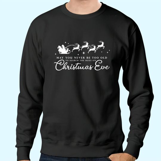 May You Never Be Too Old To Search The Skies On Christmas Eve Sweatshirts