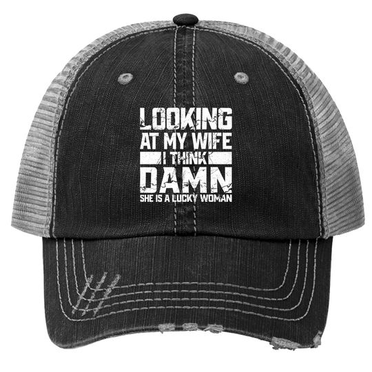 Looking At My Wife I Think Damn She Is A Lucky Woman Trucker Hat