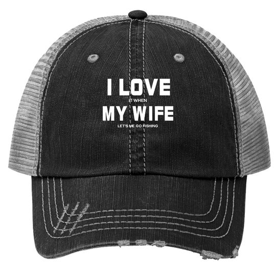 I Love It When My Wife Let's Me Go Fishing Outdoor Trucker Hat
