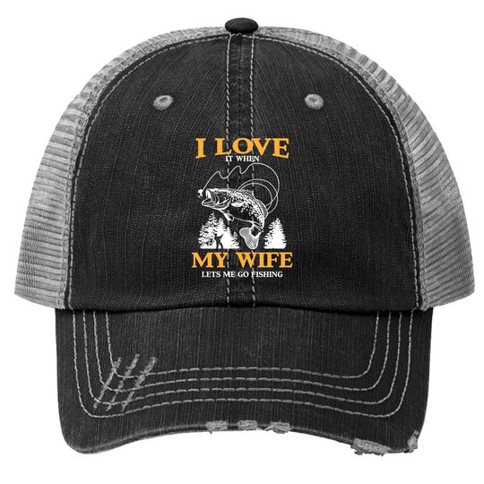 Funny I Love It When My Wife Lets Me Go Fishing Trucker Hat