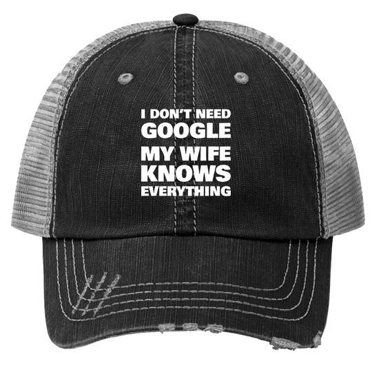 I Don't Need Google My Wife Knows Everything Funny Trucker Hat