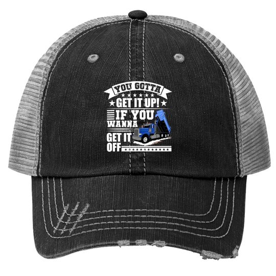 You Gotta Get It Up If You Wanna Get It Off Dump Truck Gift Trucker Hat
