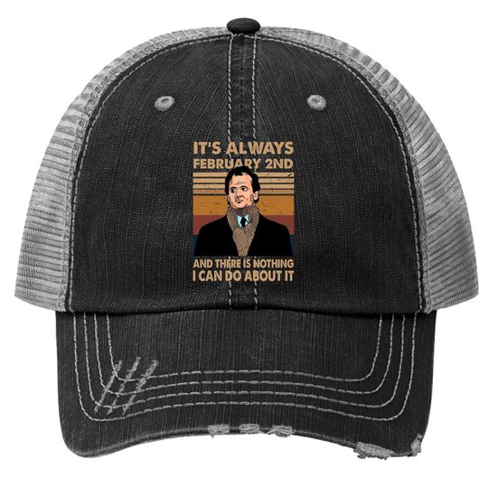 Groundhog Day Phil It's Always February 2nd And There Is Nothing I Can Do About It Trucker Hat