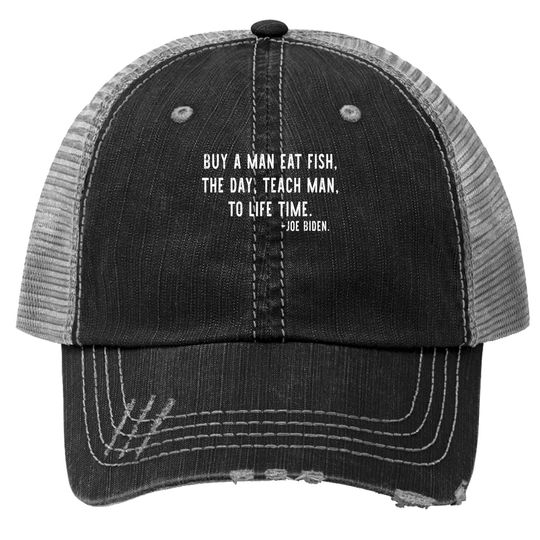 Joe Biden, Buy A Man Eat Fish The Day Teach Man To Life Time Trucker Hat