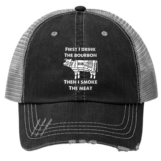 First I Drink The Bourbon Then Smoke Meat Bbq Grill Trucker Hat C