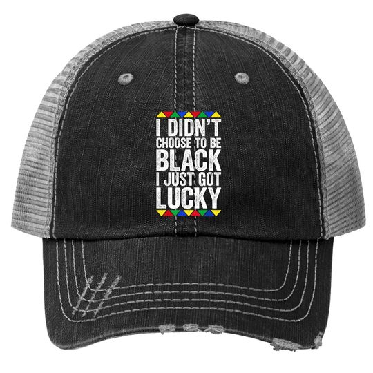 I Didn't Choose To Be Black I Just Got Lucky Trucker Hat Pride Trucker Hat