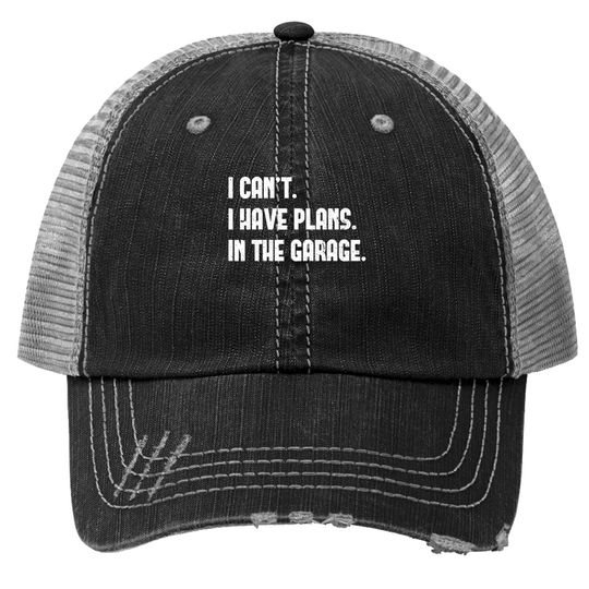 I Cant I Have Plans In The Garage Car Mechanic Design Print Trucker Hat