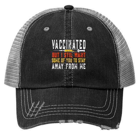 Vaccinated But I Still Want Some Of You To Stay Away From Me Trucker Hat