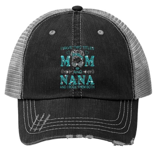I Have Two Titles Mom And Nana And I Rock Them Both Trucker Hat