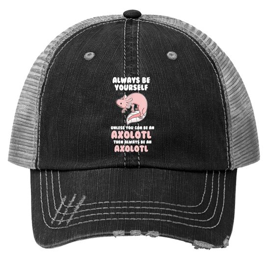 Always Be Yourself Unless You Can Be An Axolotl Amphibian Trucker Hat
