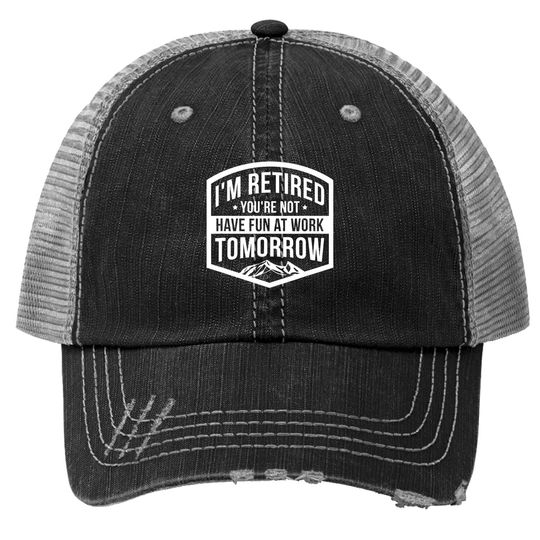 I'm Retired You're Not Have Fun At Work Tomorrow Trucker Hat