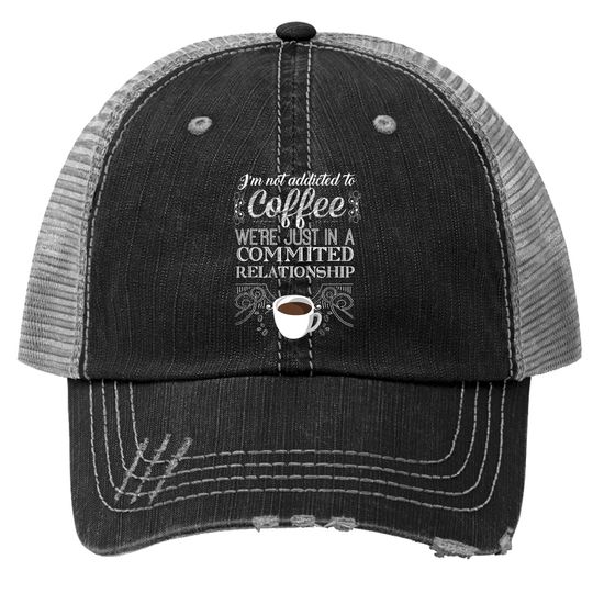 I'm Not Addicted To Coffee We're Just In A Commited Relationship Trucker Hat