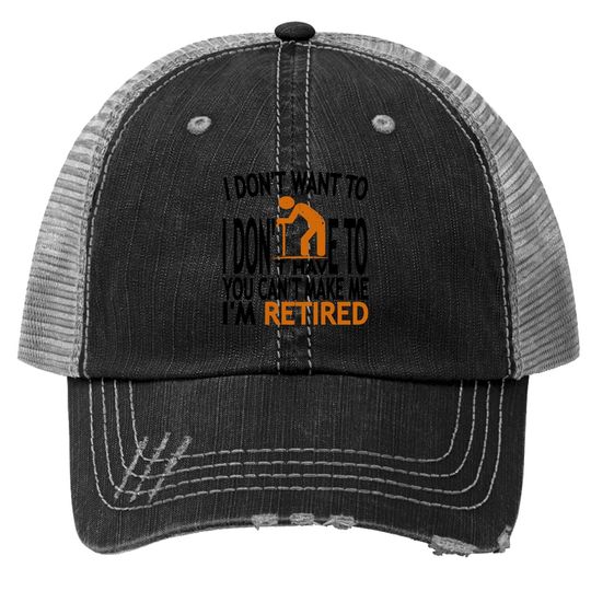 I Don't Want To I Don't Have To You Can't Make Me I'm Retired Classic Trucker Hat