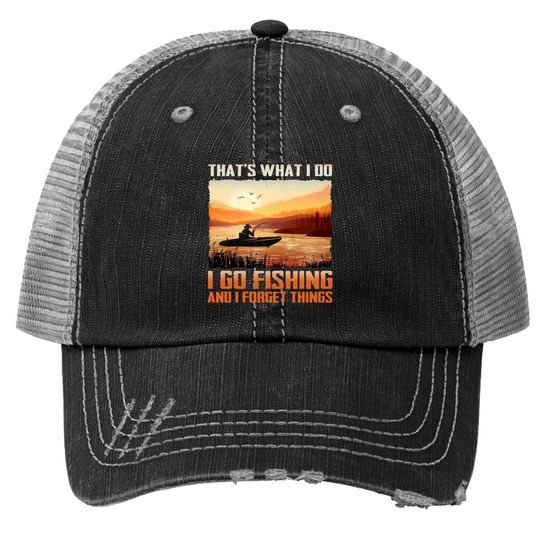 That's What I Do I Go Fishing And I Forget Things Trucker Hat