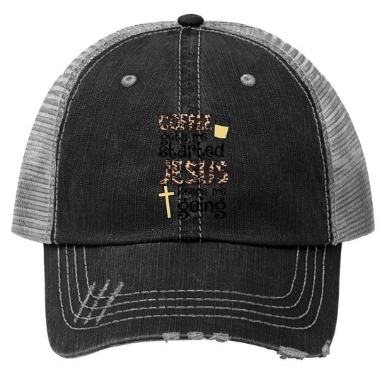 Coffee Gets Me Started Jesus Keeps Me Going Trucker Hat