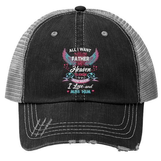 All I Want Is My Father In Heaven To Know How Much I Love And Miss Him Trucker Hat