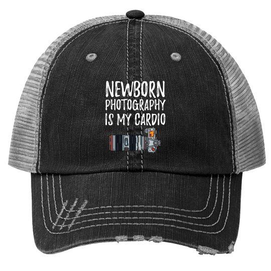 Newborn Photography Is My Cardio Trucker Hat