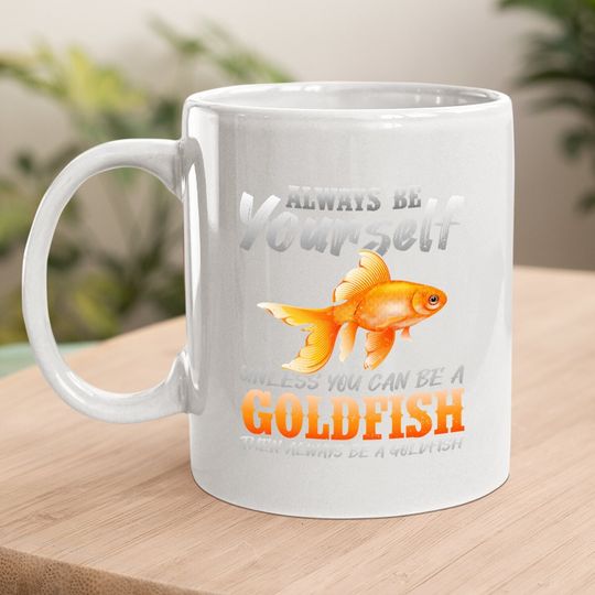 Always Be Yourself Unless You Can Be A Goldfish Coffee Mug