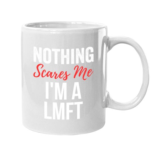 Nothing Scares Me Im A Lmft Marriage Family Therapist Coffee Mug